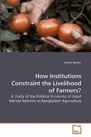 How Institutions Constraint the Livelihood of Farmers?: A Study of the Political Economy of Input Market Reforms in Bangladesh Agriculture 3639209745 Book Cover