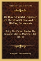 Be Thou A Faithful Dispenser Of The Word Of God And Of His Holy Sacraments: Being The Papers Read At The Islington Clerical Meeting, 1878 112016172X Book Cover