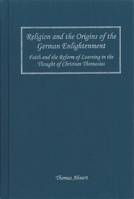 Religion And The Origins Of The German Enlightenment: Faith And The Reform Of Learning In The Thought Of Christian Thomasius 1580462049 Book Cover