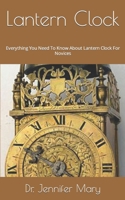 Lantern Clock: Everything You Need To Know About Lantern Clock For Novices B09FS9S8GK Book Cover
