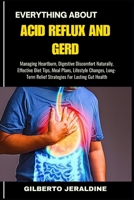 EVERYTHING ABOUT ACID REFLUX AND GERD: Managing Heartburn, Digestive Discomfort Naturally, Effective Diet Tips, Meal Plans, Lifestyle Changes, Long-Term Relief Strategies For Lasting Gut Health B0FF4X3612 Book Cover