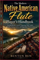 The Modern Native American Flute Player's Handbook: Develop Breath Control, Fingering, Tone, Scales, Melodies, Improvisation, and Expressive Performance B0HGGDFMB3 Book Cover