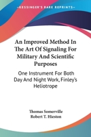 An Improved Method In The Art Of Signaling For Military And Scientific Purposes: One Instrument For Both Day And Night Work, Finley's Heliotrope 1430471964 Book Cover