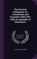 The Scottish Parliament: Its Constitution and Procedure 1603-1707; With an Appendix of Documents 1240076428 Book Cover