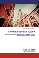 Contemplatives in Action: Jesuitical Communal Mission since 1540 and its links to Contemporary Jesuit Theatre 6138388887 Book Cover