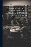 Theory and Practice of Teaching; Or the Motives and Methods of Good School-Keeping: With a Summary of the Life and Teachings of the Author 1022813994 Book Cover