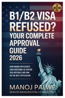 B1/B2 Visa Refused? Your Complete Approval Guide 2026 updated on 11-Apr-26: How Indian Applicants Can Overcome US Visitor Visa Refusals and Win on the ... & PLAN B - The American Dream Plan B Series) B0GXRCWHNY Book Cover
