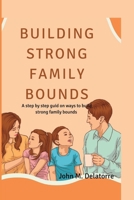 Building Strong family bounds: A step by step guid on ways to build strong family bounds B0BSXZZ6HM Book Cover