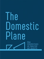 The Domestic Plane: New Perspectives on Tabletop Art Objects 1941366201 Book Cover