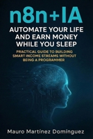 n8n + AI: Automate your life and earn money while you sleep: A practical guide to building smart income streams without being a programmer B0GPMNGCHY Book Cover