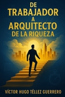 De Trabajador a Arquitecto de Riqueza: CÓMO ROMPÍ CON LA VIDA DE CHEQUE EN CHEQUE Y DISEÑE UNA VIDA CON LIBERTAD (Spanish Edition) B0F5Z3SZR7 Book Cover