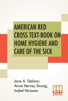 American Red Cross Text-Book On Home Hygiene And Care Of The Sick: Revised And Rewritten By Anne Hervey Strong, R. N. Second Edition In Elementary Hygiene by Jane A. Delano And Isabel Mcisaac. 9389821169 Book Cover