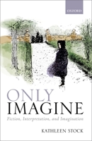 Only Imagine: Fiction, Interpretation and Imagination 0198849761 Book Cover