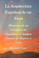 La Arquitectura Espiritual de un Alma: Memorias de un Guerrero, un Guardián y el Antiguo Camino de Regreso a Casa (Spanish Edition) B0HBRNJQTZ Book Cover