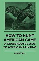 How To Hunt American Game: A Grass-Roots Guide To American Hunting 0548446334 Book Cover
