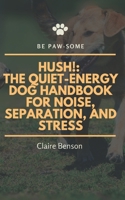 Hush!: The Quiet-Energy Dog Handbook for Noise, Separation, and Stress: Helping calm, sensitive dogs thrive — naturally and confidently B0FLW71D72 Book Cover