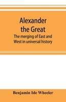 Alexander the Great: the merging of East and West in universal history B0BM8DG841 Book Cover