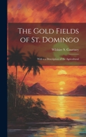 The Gold Fields of St. Domingo: With a a Description of the Agricultural 1022064711 Book Cover