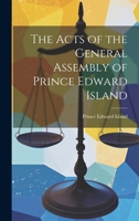 The Acts of the General Assembly of Prince Edward Island 1020832495 Book Cover
