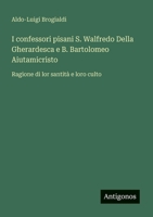 I confessori pisani S. Walfredo Della Gherardesca e B. Bartolomeo Aiutamicristo: Ragione di lor santità e loro culto (Italian Edition) 3563216177 Book Cover