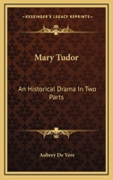 Mary Tudor: An Historical Drama in Two Parts, and Sonnets 114605341X Book Cover