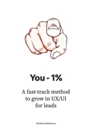 You - 1%: A fast-track method to grow in UX/UI for leads (The UX/UI Designer's Playbook: Build Your Career from Scratch to Leadership) B0FKGFQD4D Book Cover