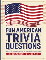 Fun American Trivia Questions: Test Your Knowledge of American History, States, Presidents, Landmarks, and Pop Culture with Hundreds of Fun Quizzes B0H7LH36HJ Book Cover