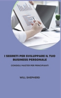 I Segreti Per Sviluppare Il Tuo Business Personale: Consigli Master Per Principianti B0F784WZ92 Book Cover