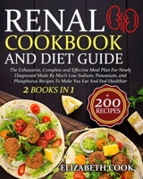 Renal Cookbook And Diet Guide: The Exhaustive, Complete and Effective Meal Plan For Newly Diagnosed Made By Much Low Sodium, Potassium, and Phosphorus Recipes To Make You Eat And Feel Healthier B08VVHJR24 Book Cover