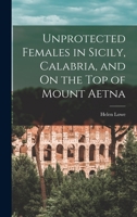 Unprotected Females in Sicily, Calabria, and on the Top of Mount �tna (Classic Reprint) 1016686757 Book Cover