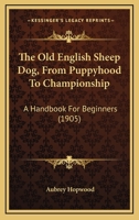 The Old English Sheep Dog From Puppyhood to Championship: A Handbook for Beginners 1163966967 Book Cover