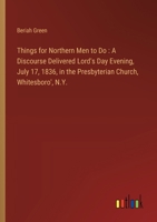 Things for Northern Men to Do: A Discourse Delivered Lord's Day Evening, July 17, 1836, in the Presbyterian Church, Whitesboro', N.Y. 3368779834 Book Cover