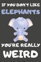 If You Don't Like Elephants You're Really Weird: Elephant Gifts Blank Lined Notebooks, Journals, Planners and Diaries to Write In For Elephant Lovers 1708585001 Book Cover