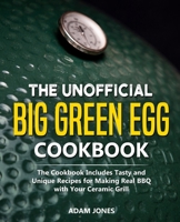 The Unofficial Big Green Egg Cookbook: The Cookbook Includes Tasty and Unique Recipes for Making Real BBQ with Your Ceramic Grill 1709468769 Book Cover