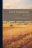 East Tennessee: Its Agricultural and Mineral Resources .. 1021927864 Book Cover