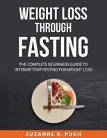 Weight Loss Through Fasting: The Complete Beginners Guide to Intermittent Fasting for Weight Loss 1008931152 Book Cover