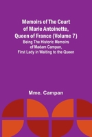 Memoirs of the Court of Marie Antoinette, Queen of France (Volume 7); Being the Historic Memoirs of Madam Campan, First Lady in Waiting to the Queen 9357094008 Book Cover