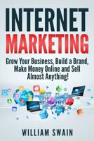 Internet Marketing: Grow Your Business, Build a Brand, Make Money Online and Sell Almost Anything! 1913397246 Book Cover