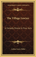 The Village Lawyer: A Comedy Drama In Four Acts 1163754781 Book Cover