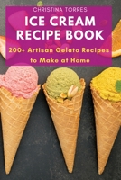 Ice Cream Recipe Book: 200+ Artisan Gelato Recipes to Make at Home 1803620773 Book Cover