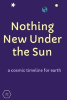 Nothing New Under the Sun: a cosmic timeline for earth B0932CXBM3 Book Cover