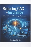 Reducing CAC in Insurance Using AI-Driven Marketing Infrastructure: Shows insurers how AI-powered intent modelling, automation, and attribution ... costs at scale (Financial Services Marketing) B0GJ4GSZZ2 Book Cover
