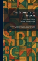 The Elements of Speech: A Textbook Designed to Promote Knowledge Of, and Proficiency In, Speech--Public and Private 1025628306 Book Cover