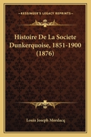 Histoire De La Societe Dunkerquoise, 1851-1900 (1876) 1160111774 Book Cover