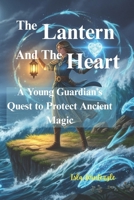 The Lantern and the Heart:: A Young Guardian’s Quest to Protect Ancient Magic B0FM2FJ983 Book Cover