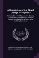 A Description of the Girard College for Orphans: Contained in a Final Report of the Building Committee to the Select and Common Councils of Philadelphia, a Report to the Building Committee 1341988783 Book Cover