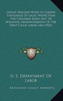 Infant Welfare Work In Europe; Standards Of Legal Protection For Children Born Out Of Wedlock; Administration Of The First Child Labor Law 1120969271 Book Cover