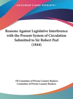 Reasons Against Legislative Interference With The Present System Of Circulation Submitted To Sir Robert Peel (1844) 1346826722 Book Cover