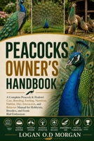 PEACOCKS OWNER'S HANDBOOK: A Complete Peacock & Peafowl Care, Breeding, Feeding, Nutrition, Habitat, Diet, Interaction, and Behavior Manual for Hobbyists, Breeders, and Exotic Bird Enthusiasts B0H8GHB21Y Book Cover