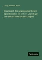 Grammatik des neutestamentlichen Sprachidioms: als sichere Grundlage der neutestamentlichen Exegese 3563669406 Book Cover